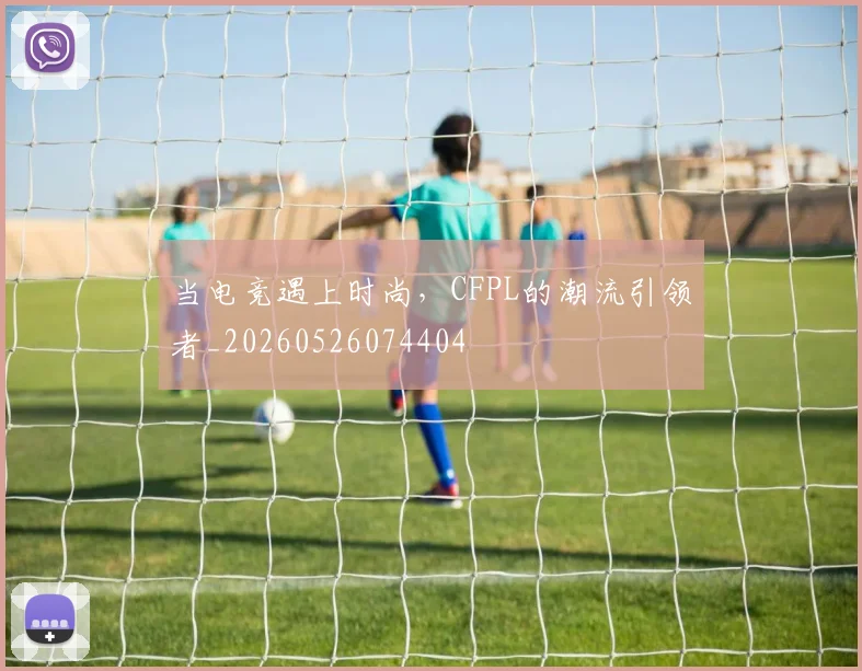 当电竞遇上时尚，CFPL的潮流引领者_20260526074404