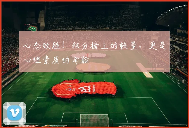 心态致胜！积分榜上的较量，更是心理素质的考验