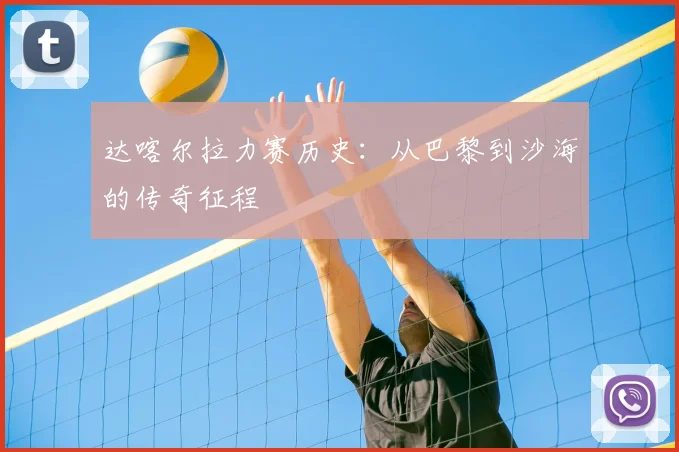 达喀尔拉力赛历史：从巴黎到沙海的传奇征程