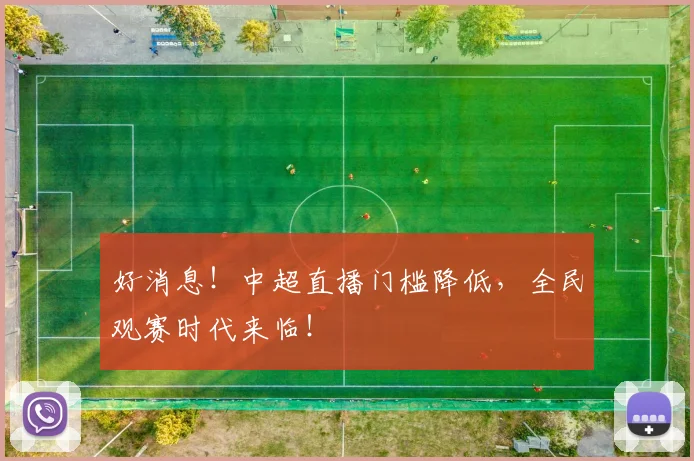 好消息！中超直播门槛降低，全民观赛时代来临！