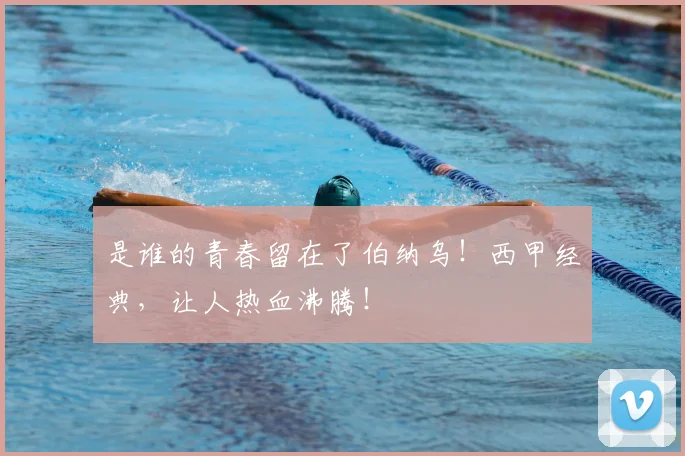 是谁的青春留在了伯纳乌！西甲经典，让人热血沸腾！