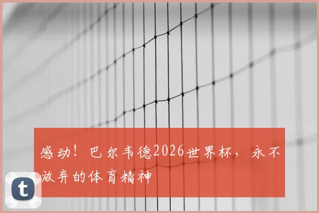 感动！巴尔韦德2026世界杯，永不放弃的体育精神