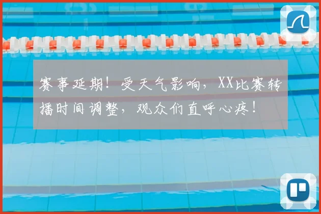 赛事延期！受天气影响，XX比赛转播时间调整，观众们直呼心疼！