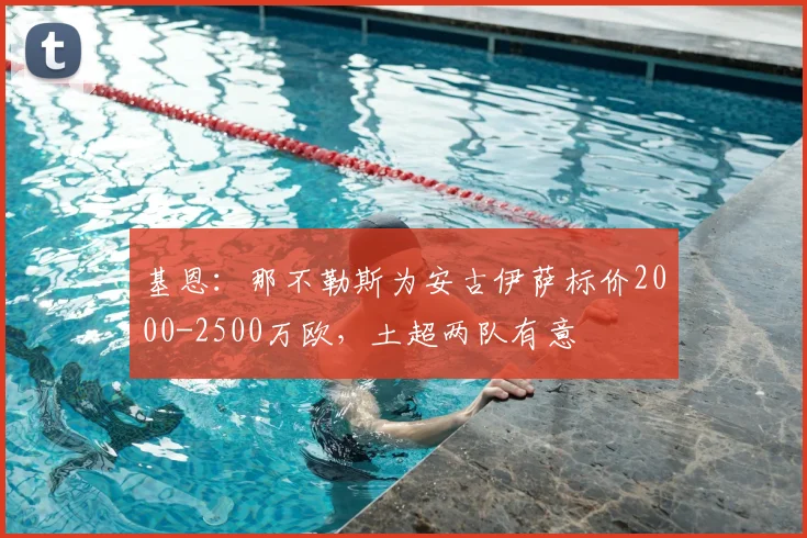 基恩：那不勒斯为安古伊萨标价2000-2500万欧，土超两队有意