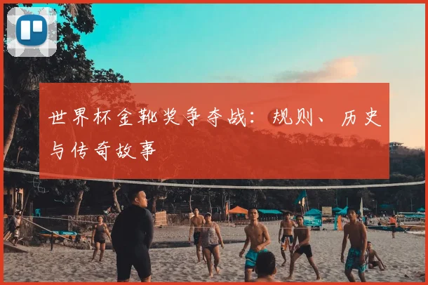 世界杯金靴奖争夺战：规则、历史与传奇故事