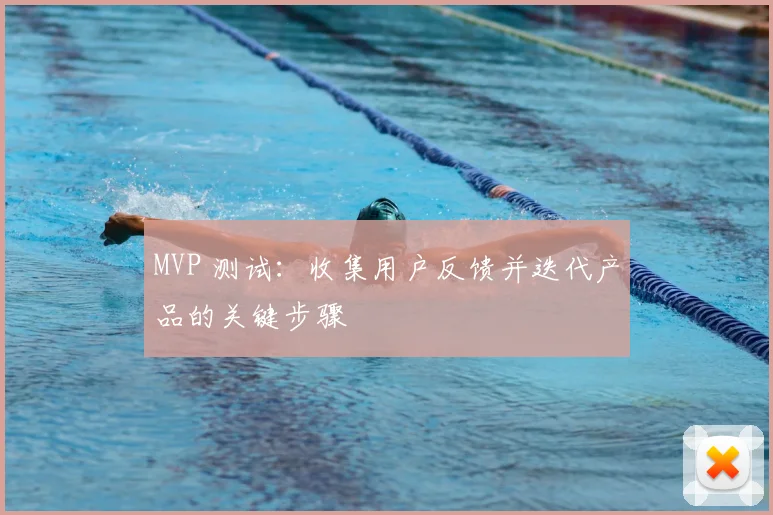 MVP 测试:收集用户反馈并迭代产品的关键步骤