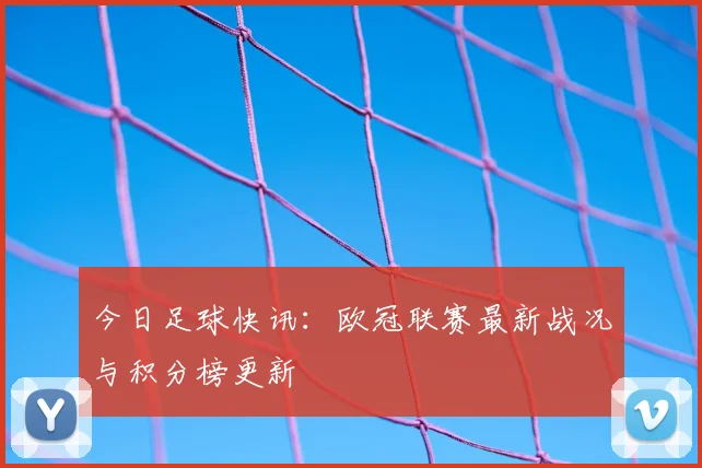 今日足球快讯：欧冠联赛最新战况与积分榜更新
