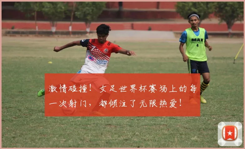 激情碰撞！女足世界杯赛场上的每一次射门，都倾注了无限热爱！