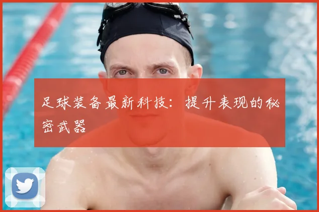 足球装备最新科技:提升表现的秘密武器