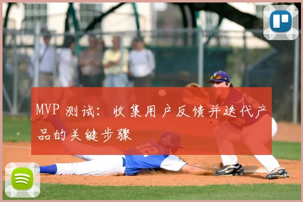 MVP 测试:收集用户反馈并迭代产品的关键步骤