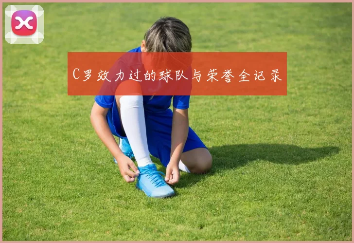 C罗效力过的球队与荣誉全记录