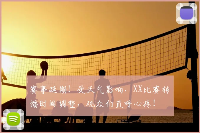 赛事延期！受天气影响，XX比赛转播时间调整，观众们直呼心疼！