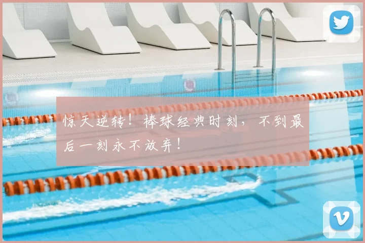 惊天逆转！棒球经典时刻，不到最后一刻永不放弃！