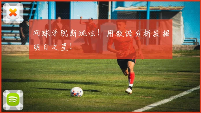 网球学院新玩法！用数据分析发掘明日之星！