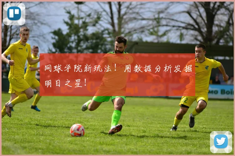 网球学院新玩法！用数据分析发掘明日之星！