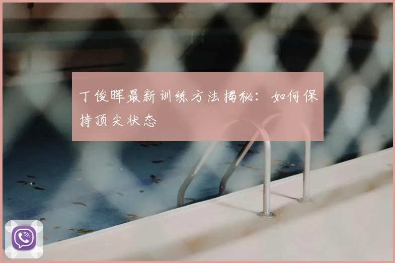 丁俊晖最新训练方法揭秘：如何保持顶尖状态