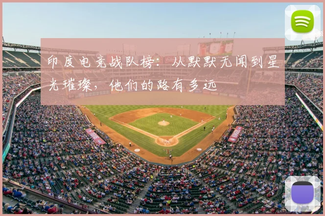 印度电竞战队榜：从默默无闻到星光璀璨，他们的路有多远