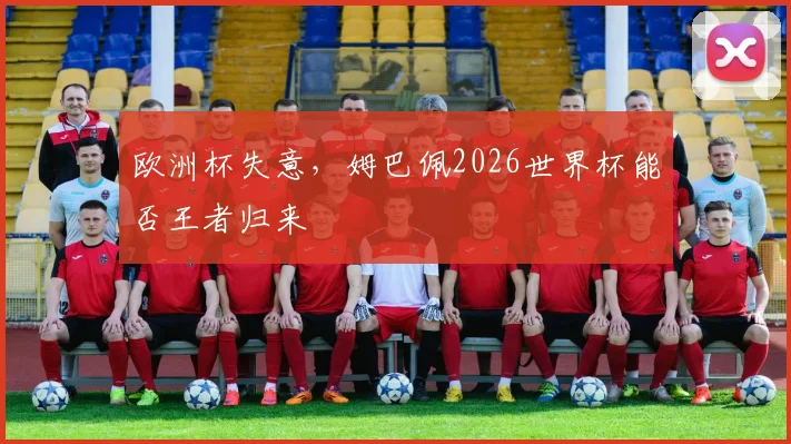 欧洲杯失意，姆巴佩2026世界杯能否王者归来