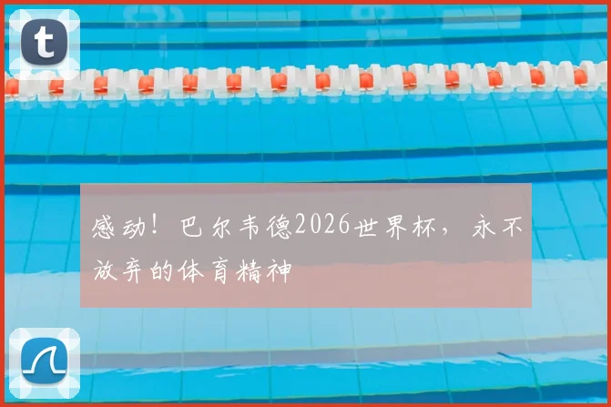 感动！巴尔韦德2026世界杯，永不放弃的体育精神